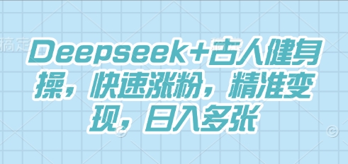 Deepseek+古人健身操，快速涨粉，精准变现，日入多张-极客副业站