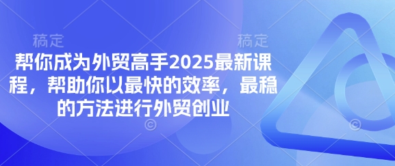 帮你成为外贸高手2025最新课程，帮助你以最快的效率，最稳的方法进行外贸创业-极客副业站