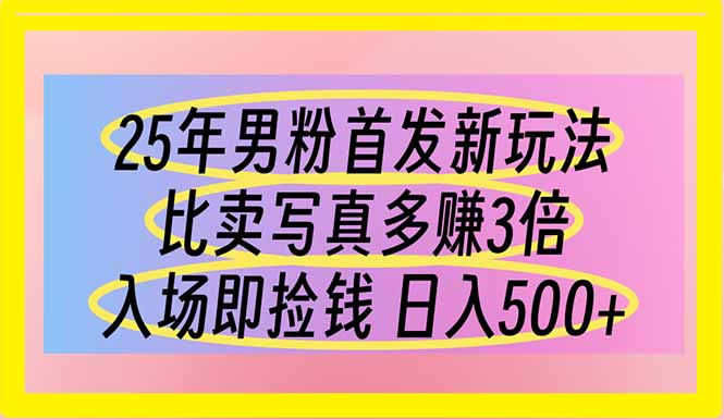 （14219期）25年男粉首发新玩法 比卖写真赚的更多 入场即捡钱 日入500-极客副业站