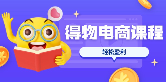 （14146期）得物电商课程合集，选品、优化、定价全攻略，7天SOP单品爆红，轻松盈利-极客副业站
