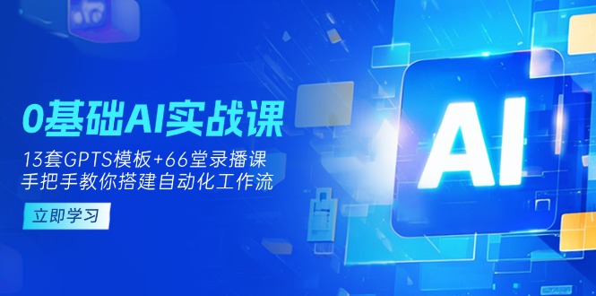 （14202期）0基础AI实操课：13套GPTS模板+66字录播课，手把手教你搭建自动化工作流-极客副业站