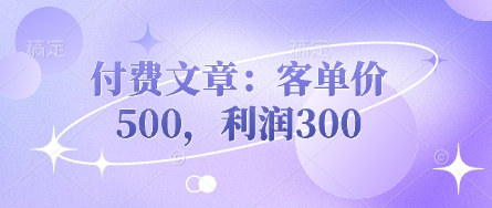 付费文章：客单价500，利润300-极客副业站