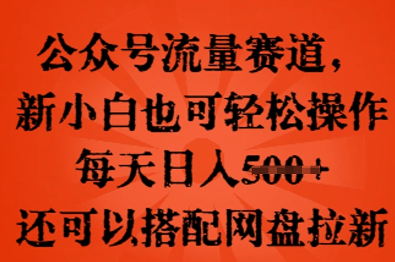 公众号流量赛道，新人小白也可轻松上手操作，每天日入100+，还可以搭配网盘拉新-极客副业站