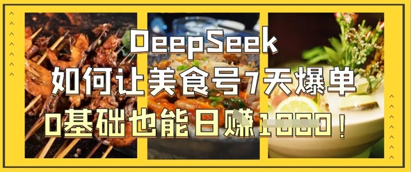 DeepSeek如何让美食号7天爆单，0基础也能日入1k-极客副业站