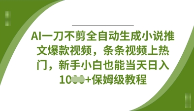 AI一刀不剪全自动生成小说推文爆款视频，条条视频上热门，新手小白也能当天日入数张-极客副业站