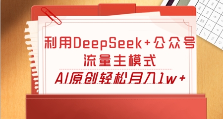 利用DeepSeek+公众号流量主模式，AI原创轻松月入1w+-极客副业站
