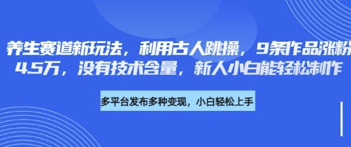 养生赛道新玩法，利用古人跳操，9条作品涨粉4.5W，没有技术含量，新人小白能轻松制作-极客副业站