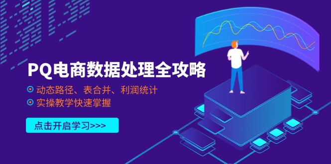 （14240期）PQ电商数据处理全攻略，动态路径、表合并、利润统计，实操教学快速掌握-极客副业站