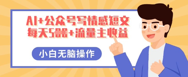AI+公众号写情感短文，每天5张+流量主收益，多号矩阵无脑操作，小白轻松上手，保姆级教程-极客副业站
