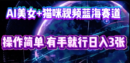 AI美女+猫咪视频蓝海赛道，操作简单，有手就行日入3张-极客副业站