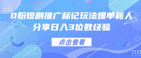 0粉短剧推广标记玩法爆单新人分享日入3位数经验-极客副业站