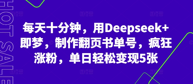 每天十分钟，用Deepseek+即梦，制作翻页书单号，疯狂涨粉，单日轻松变现5张-极客副业站