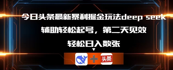今日头条最新暴利掘金玩法deepseek，辅助轻松矩阵当天起号，第二天见收益，轻松日入数张-极客副业站