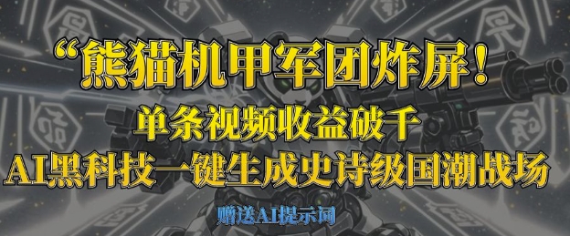 熊猫机甲军团炸屏，单条视频收益破千，AI黑科技一键生成史诗级国潮战场-极客副业站