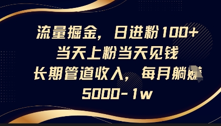 流量掘金，日进粉100+，当天上粉当天见钱，长期管道收入，每月躺挣5k-极客副业站