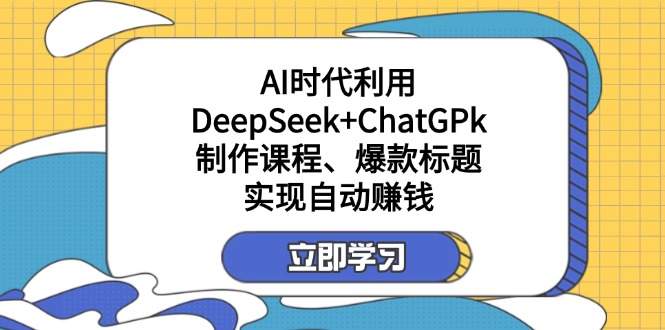 （14149期）某付费文：AI时代利用DeepSeek+ChatGPk制作课程、爆款标题，实现自动赚钱-极客副业站