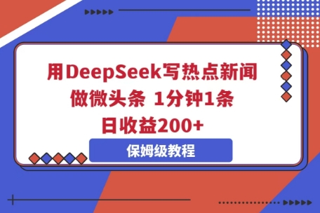 用DeepSeek写热点新闻做微头条，1分钟1条，日收益2张-极客副业站