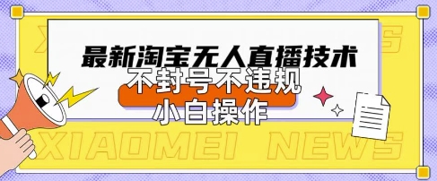 2025年淘宝无人直播带货10.0.全新技术，不违规，不封号，纯小白操作，日入数张【揭秘】-极客副业站
