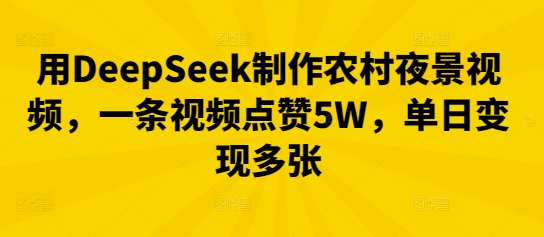 用DeepSeek制作农村夜景视频，一条视频点赞5W，单日变现多张-极客副业站
