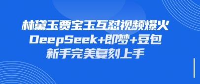 持续爆火的林黛玉贾宝玉互怼视频，比爽文还好看，利用DeepSeek+即梦+豆包就可以完美复刻-极客副业站
