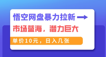 悟空网盘暴力拉新:一单10元,市场空白,日入几张-极客副业站