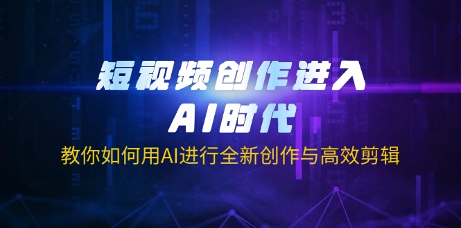 (14145期)短视频创作进入AI时代,教你如何用AI进行全新创作与高效剪辑-极客副业站
