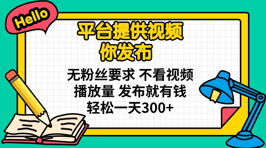 （14171期）平台提供视频 你发布 无粉丝要求 不看视频播放量 发布就有钱 轻松一天300+-极客副业站