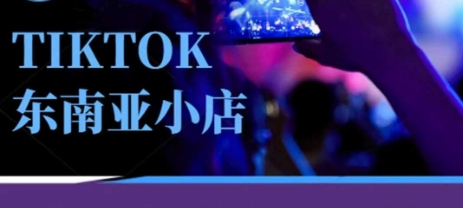 Tiktok东南亚跨境小店运营班，一门专业的TK小店运营培训课-极客副业站