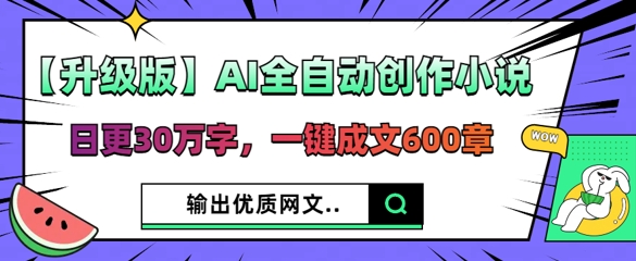 【升级版】AI全自动创作小说，日更30万字，一键成文600章-极客副业站