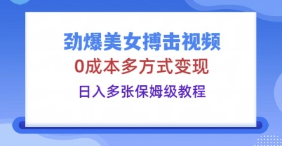 劲爆美女搏击视频，0成本多方式变现，日入多张保姆级教程-极客副业站