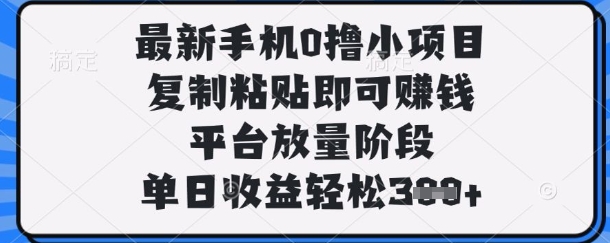 最新手机0撸小项目，复制粘贴即可挣钱，平台放量阶段，单日收益轻松3张+【揭秘】-极客副业站