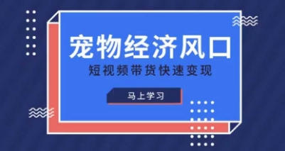 宠物赛道快速变现精品课，宠物经济风口，短视频带货快速变现-极客副业站