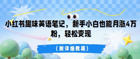 小红书趣味英语笔记，新手小白也能月涨4W粉，轻松变现(附详细教程)-极客副业站