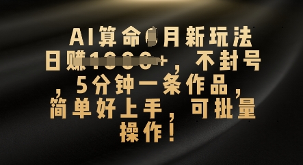 AI算命4月新玩法，日入数张，不封号，5分钟一条作品，简单好上手，可批量操作-极客副业站