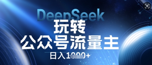 DeepSeek玩转公众号流量主，日入数张，每天几分钟，操作简单零门槛-极客副业站