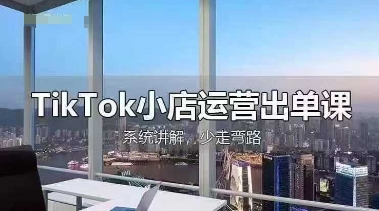 TikTok小店运营出单课，从开店选品、运营出单、发货回款，进行全流程讲解-极客副业站
