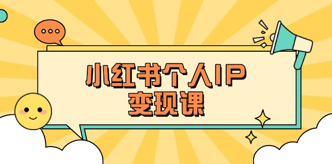 （14172期）小红书个人变现课：精准人设定位+爆款选题拆解，教你打造百万流量账号秘籍-极客副业站