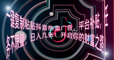一键复制粘贴抖音热卖广告，平台补贴，任务不限量，日入几张，开启你的财富之路!-极客副业站